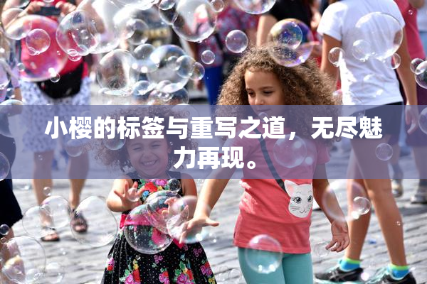 小樱的标签与重写之道，无尽魅力再现。