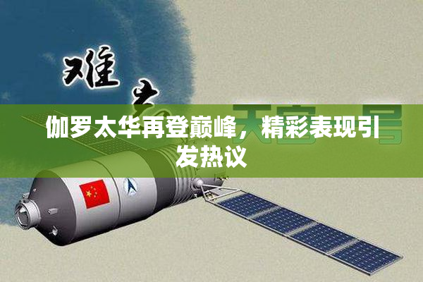 伽罗太华再登巅峰，精彩表现引发热议