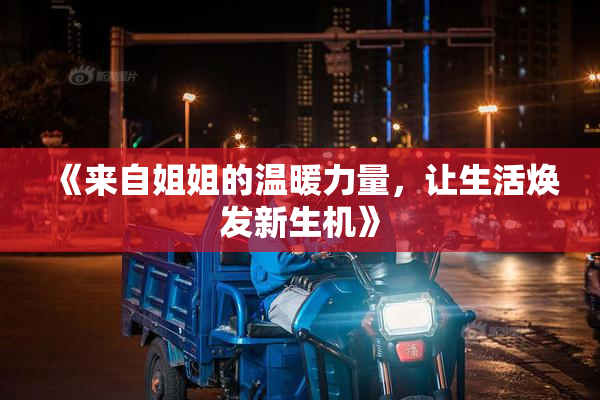《来自姐姐的温暖力量，让生活焕发新生机》
