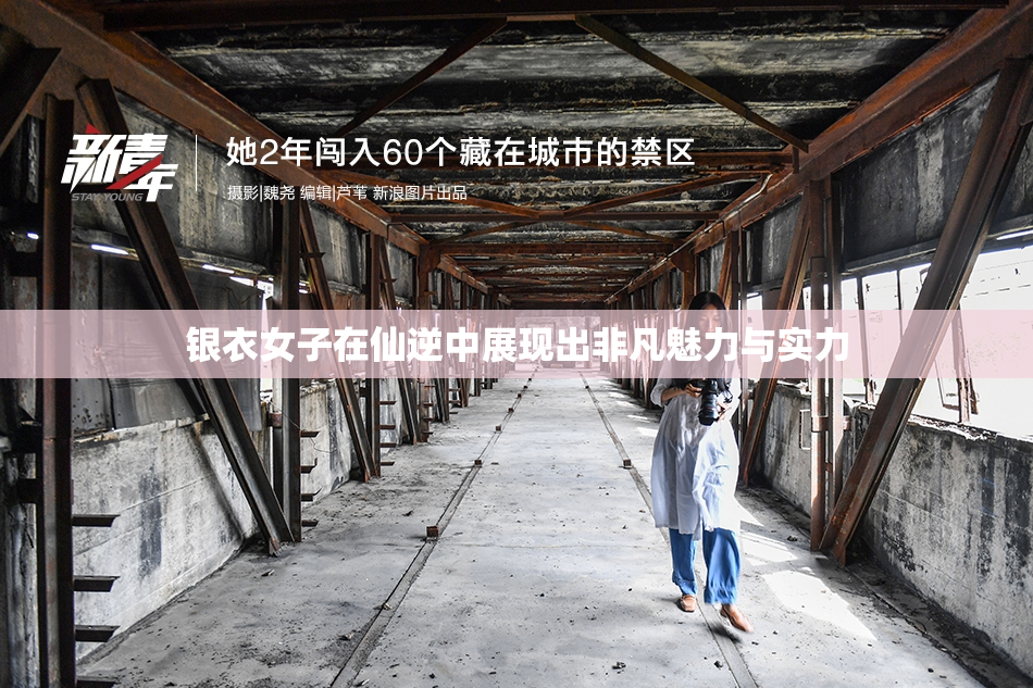 银衣女子在仙逆中展现出非凡魅力与实力