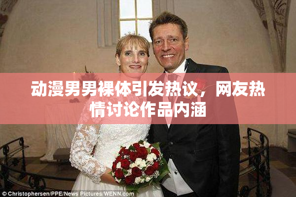动漫男男裸体引发热议，网友热情讨论作品内涵
