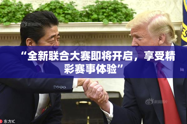 “全新联合大赛即将开启，享受精彩赛事体验”