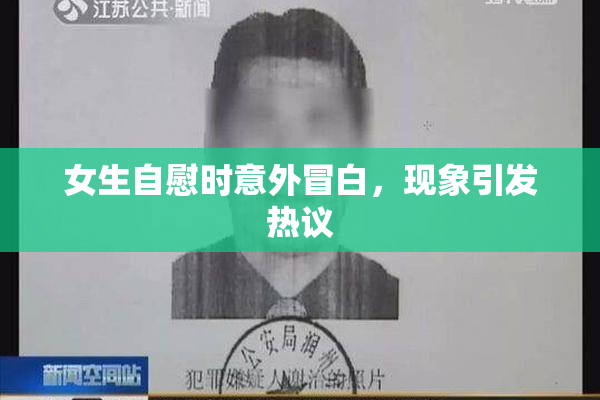 女生自慰时意外冒白，现象引发热议
