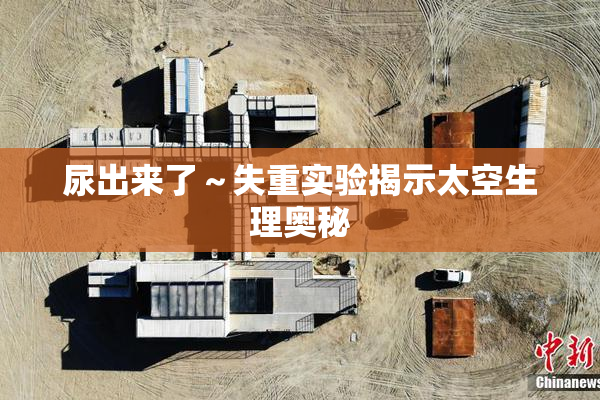 尿出来了～失重实验揭示太空生理奥秘