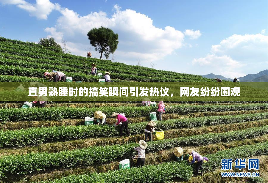直男熟睡时的搞笑瞬间引发热议，网友纷纷围观