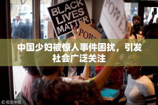 中国少妇被惊人事件困扰，引发社会广泛关注