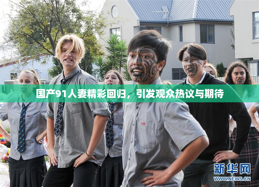 国产91人妻精彩回归，引发观众热议与期待