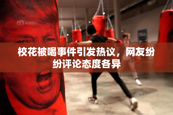 校花被喝事件引发热议，网友纷纷评论态度各异