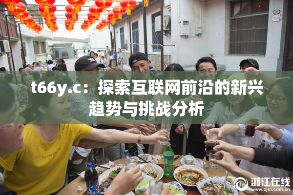 t66y.c：探索互联网前沿的新兴趋势与挑战分析