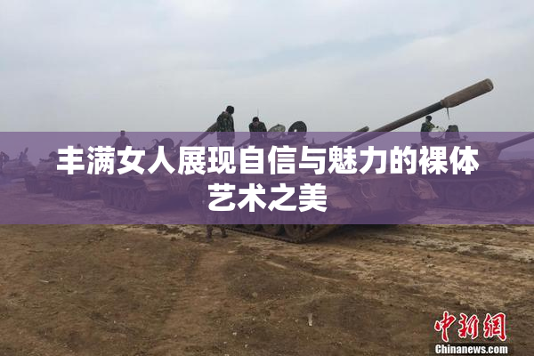 丰满女人展现自信与魅力的裸体艺术之美