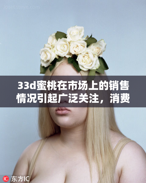 33d蜜桃在市场上的销售情况引起广泛关注，消费者反响热烈。