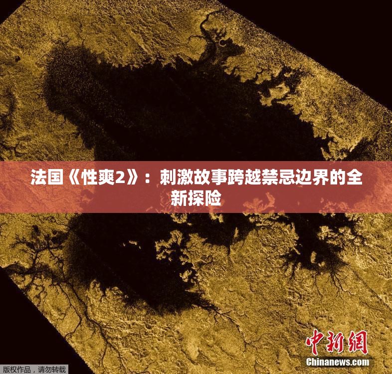 法国《性爽2》：刺激故事跨越禁忌边界的全新探险