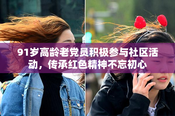 91岁高龄老党员积极参与社区活动，传承红色精神不忘初心