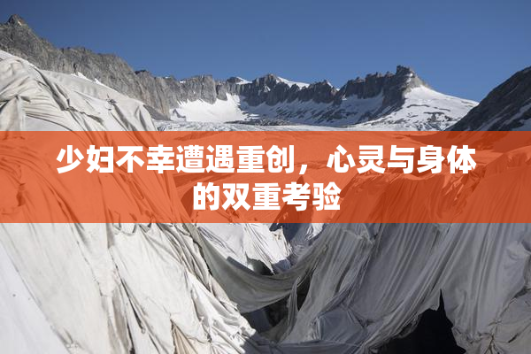 少妇不幸遭遇重创，心灵与身体的双重考验