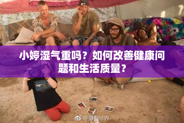 小婷湿气重吗？如何改善健康问题和生活质量？