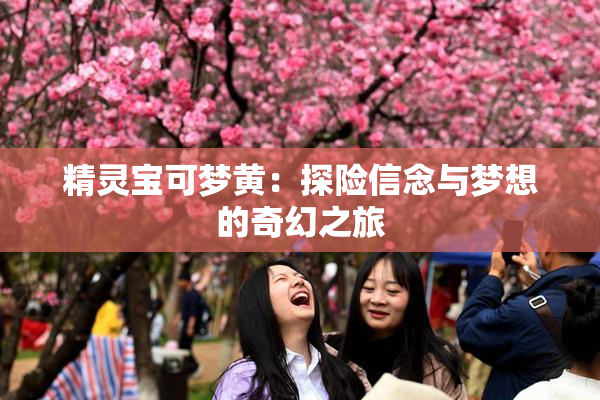 精灵宝可梦黄：探险信念与梦想的奇幻之旅