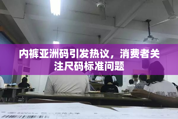 内裤亚洲码引发热议，消费者关注尺码标准问题