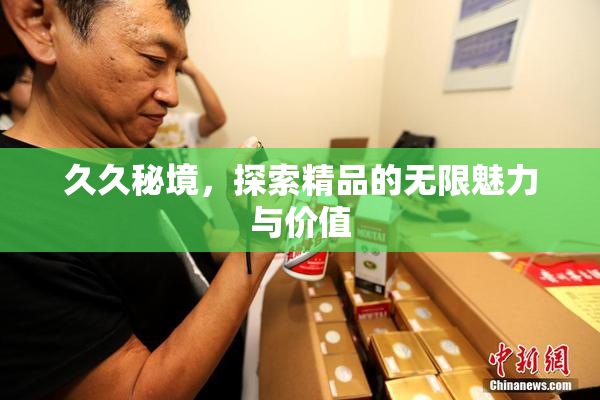 久久秘境，探索精品的无限魅力与价值