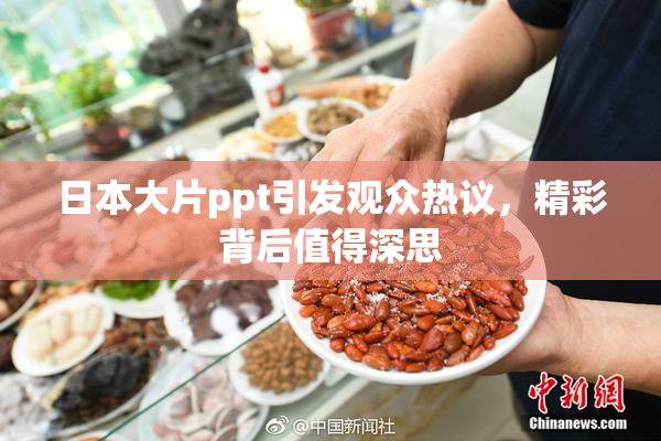 日本大片ppt引发观众热议，精彩背后值得深思