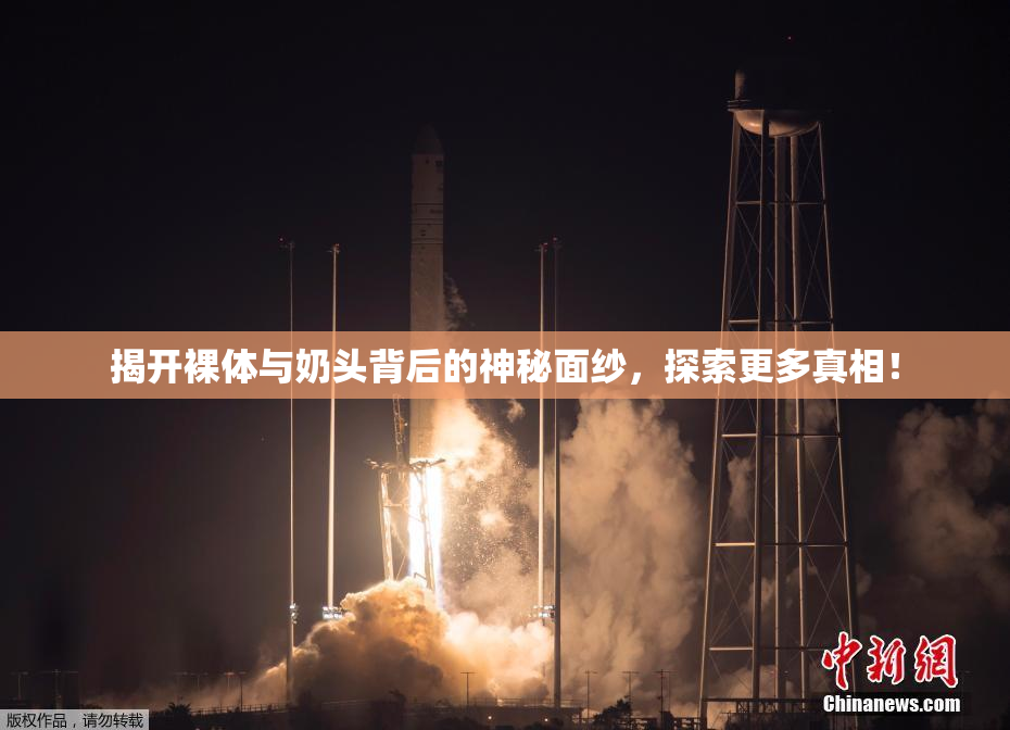 揭开裸体与奶头背后的神秘面纱，探索更多真相！