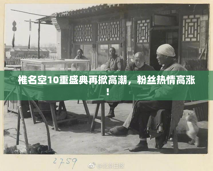 椎名空10重盛典再掀高潮，粉丝热情高涨！