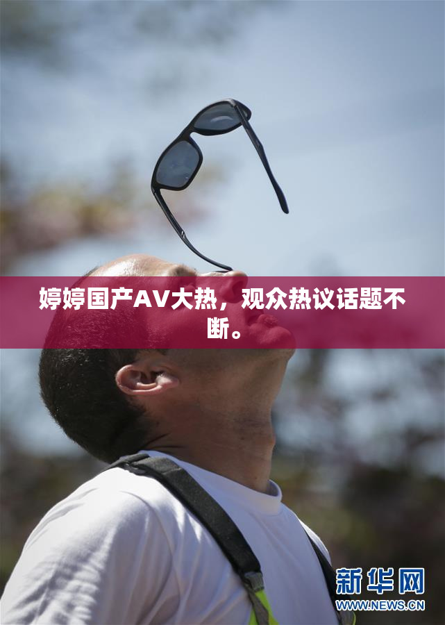 婷婷国产AV大热，观众热议话题不断。
