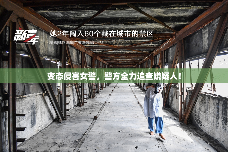 变态侵害女警，警方全力追查嫌疑人！