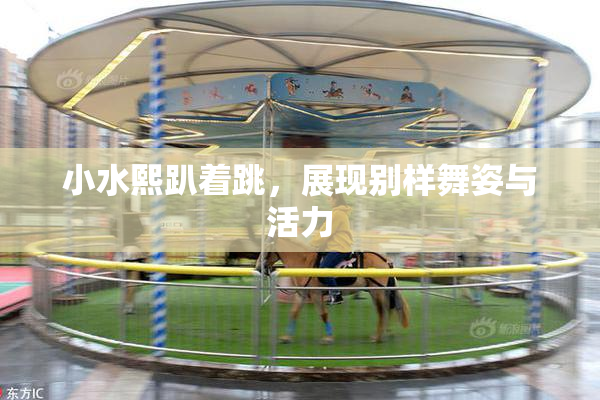 小水熙趴着跳，展现别样舞姿与活力