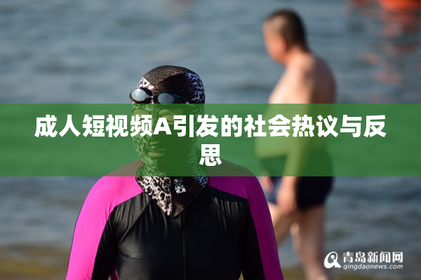 成人短视频A引发的社会热议与反思