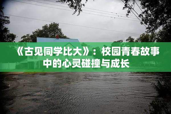 《古见同学比大》：校园青春故事中的心灵碰撞与成长