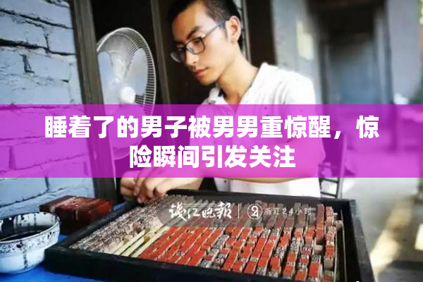 睡着了的男子被男男重惊醒，惊险瞬间引发关注