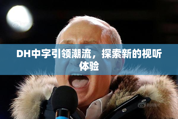 DH中字引领潮流，探索新的视听体验