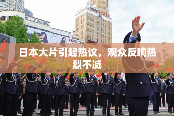 日本大片引起热议，观众反响热烈不减