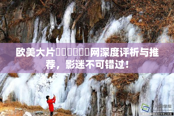 欧美大片❌‌❌‌❌‌网深度评析与推荐，影迷不可错过！