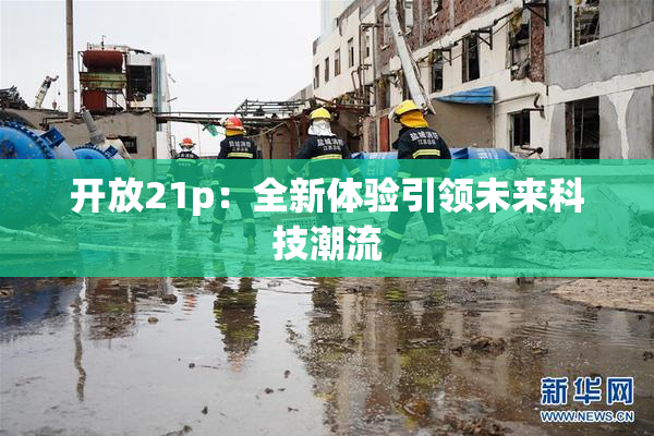 开放21p：全新体验引领未来科技潮流