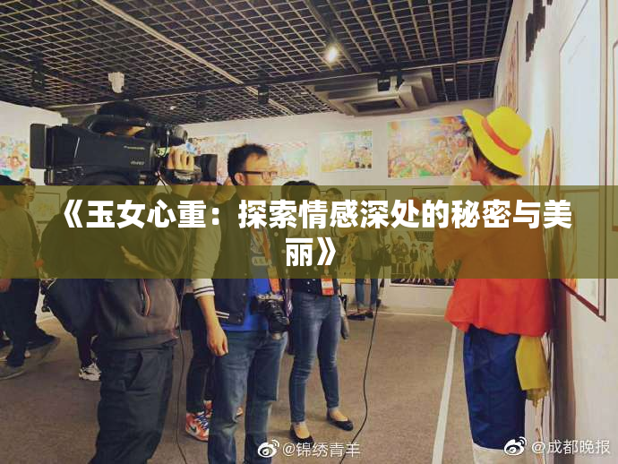 《玉女心重：探索情感深处的秘密与美丽》