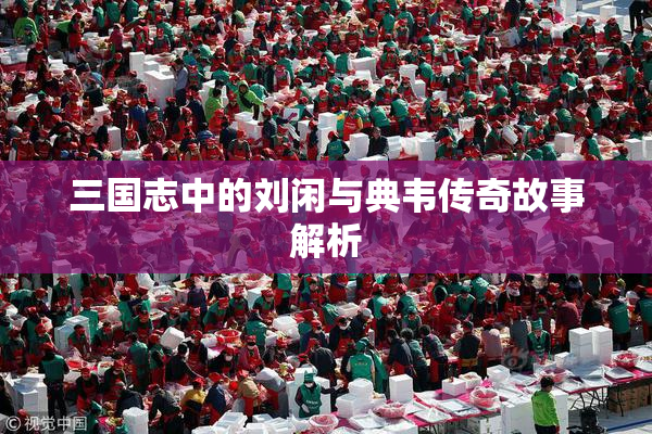 三国志中的刘闲与典韦传奇故事解析