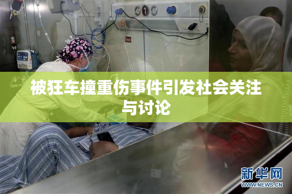 被狂车撞重伤事件引发社会关注与讨论