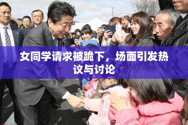 女同学请求被跪下，场面引发热议与讨论