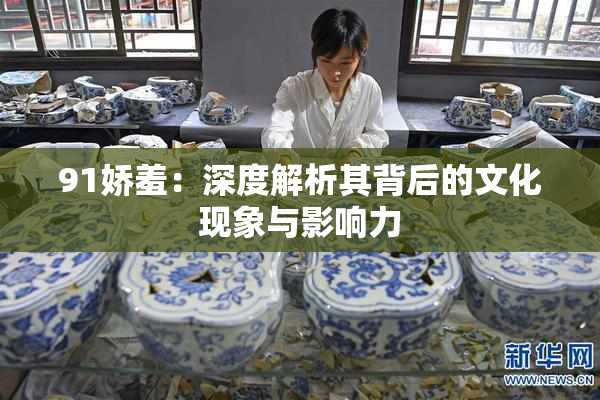 91娇羞：深度解析其背后的文化现象与影响力