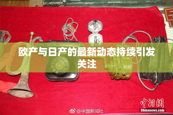 欧产与日产的最新动态持续引发关注