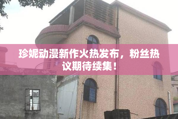 珍妮动漫新作火热发布，粉丝热议期待续集！