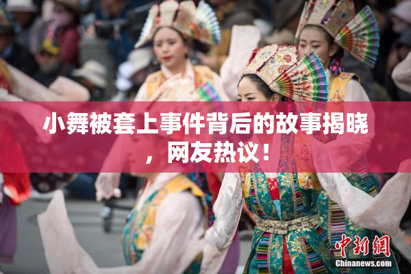 小舞被套上事件背后的故事揭晓，网友热议！