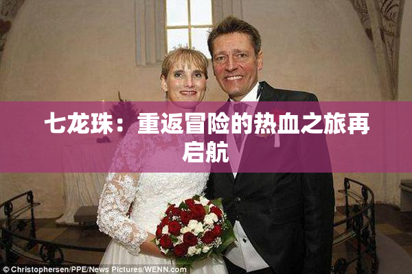 七龙珠：重返冒险的热血之旅再启航