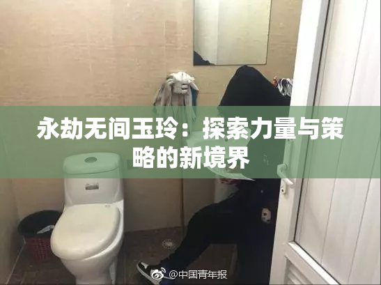 永劫无间玉玲：探索力量与策略的新境界
