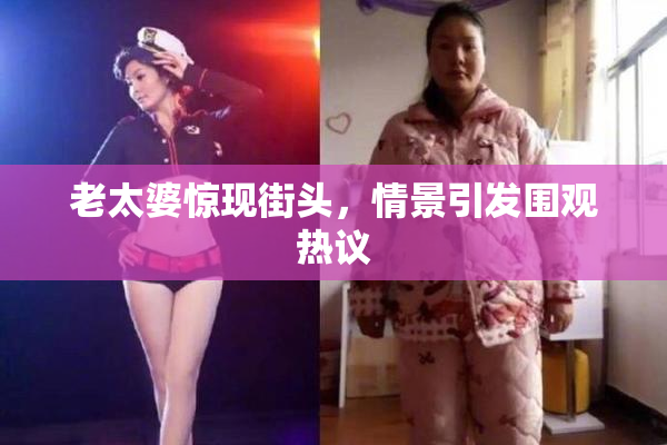 老太婆惊现街头，情景引发围观热议