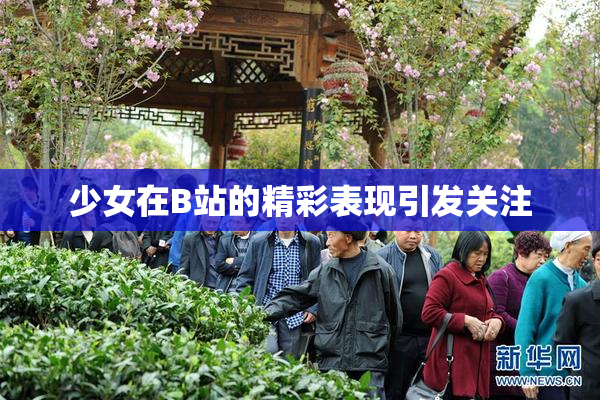 少女在B站的精彩表现引发关注
