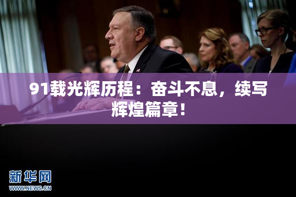 91载光辉历程：奋斗不息，续写辉煌篇章！