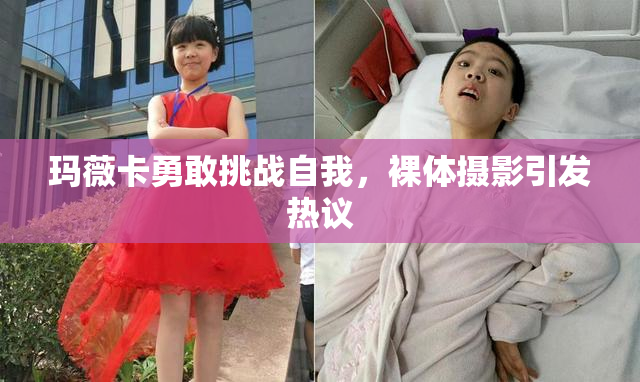 玛薇卡勇敢挑战自我，裸体摄影引发热议