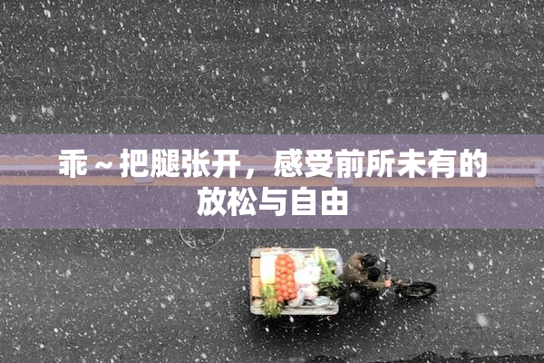 乖～把腿张开，感受前所未有的放松与自由